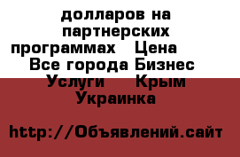 70 долларов на партнерских программах › Цена ­ 670 - Все города Бизнес » Услуги   . Крым,Украинка